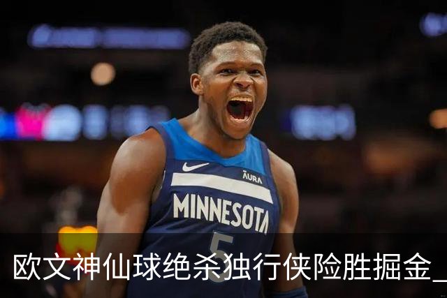 欧文神仙球绝杀独行侠险胜掘金 魔术大胜猛龙
